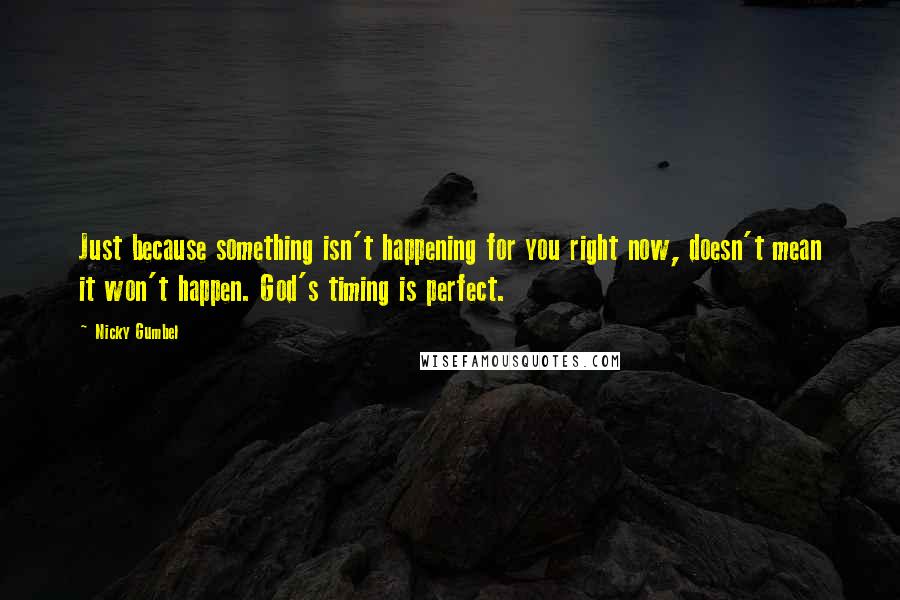 Nicky Gumbel Quotes: Just because something isn't happening for you right now, doesn't mean it won't happen. God's timing is perfect.