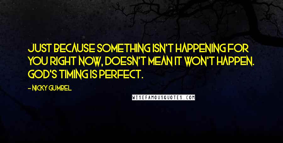 Nicky Gumbel Quotes: Just because something isn't happening for you right now, doesn't mean it won't happen. God's timing is perfect.