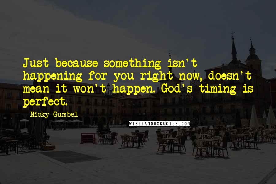 Nicky Gumbel Quotes: Just because something isn't happening for you right now, doesn't mean it won't happen. God's timing is perfect.