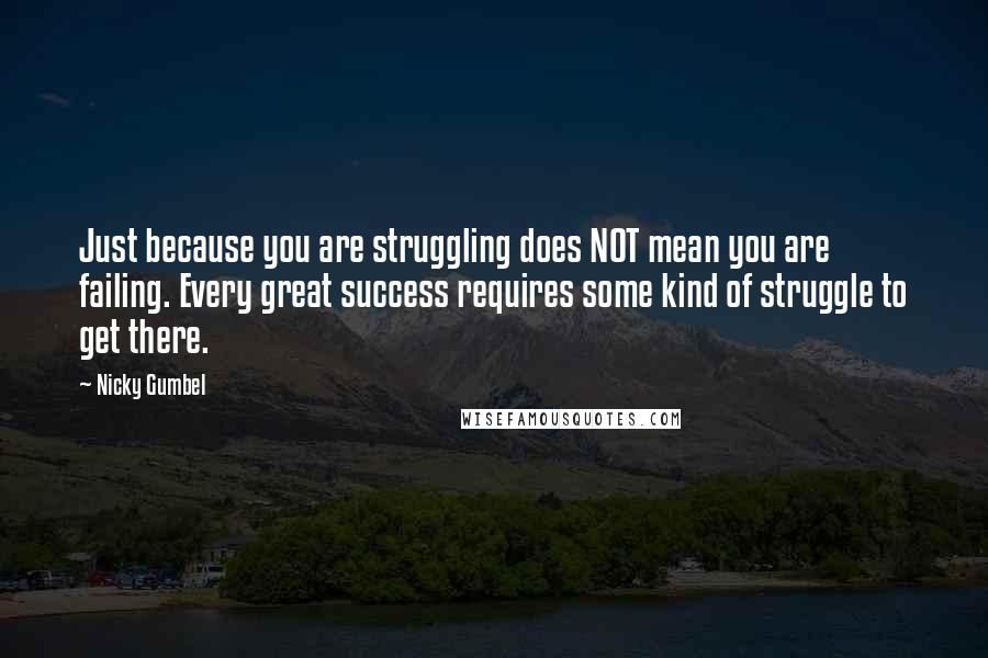 Nicky Gumbel Quotes: Just because you are struggling does NOT mean you are failing. Every great success requires some kind of struggle to get there.