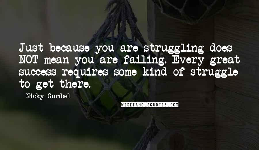 Nicky Gumbel Quotes: Just because you are struggling does NOT mean you are failing. Every great success requires some kind of struggle to get there.