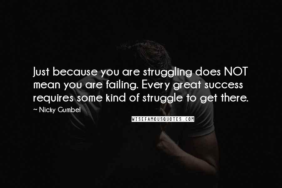 Nicky Gumbel Quotes: Just because you are struggling does NOT mean you are failing. Every great success requires some kind of struggle to get there.