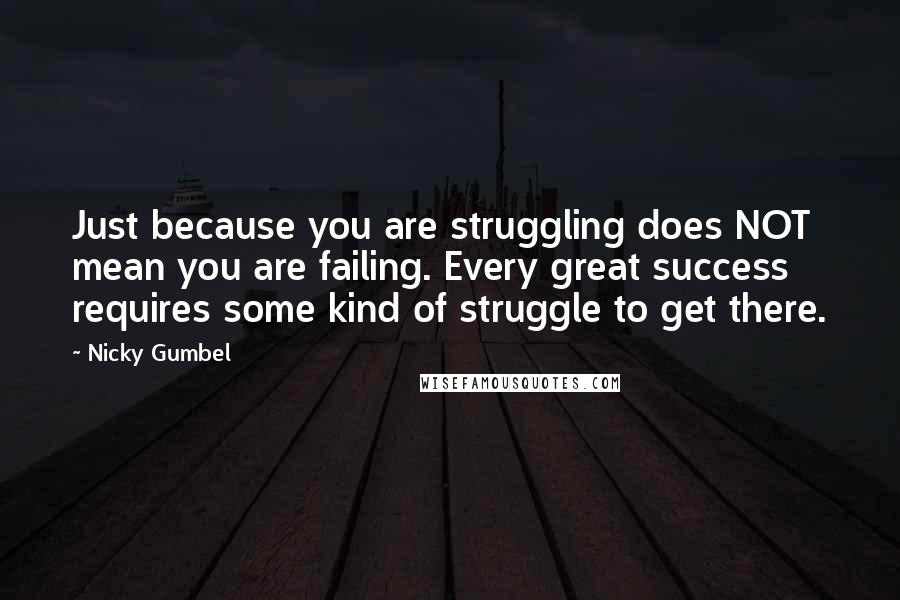 Nicky Gumbel Quotes: Just because you are struggling does NOT mean you are failing. Every great success requires some kind of struggle to get there.