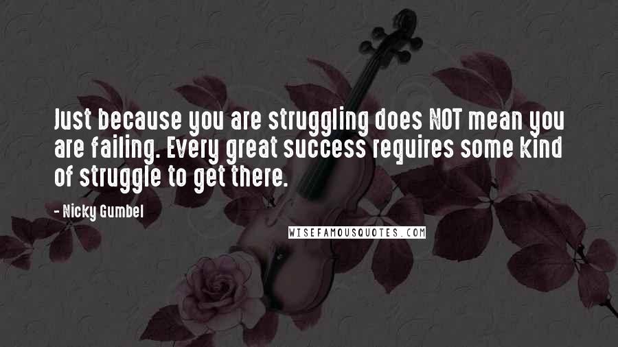 Nicky Gumbel Quotes: Just because you are struggling does NOT mean you are failing. Every great success requires some kind of struggle to get there.