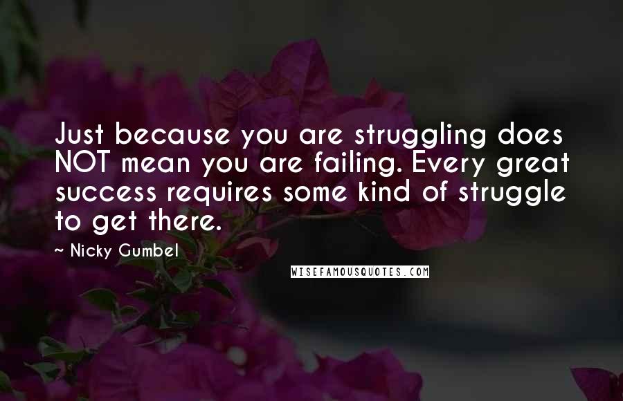 Nicky Gumbel Quotes: Just because you are struggling does NOT mean you are failing. Every great success requires some kind of struggle to get there.