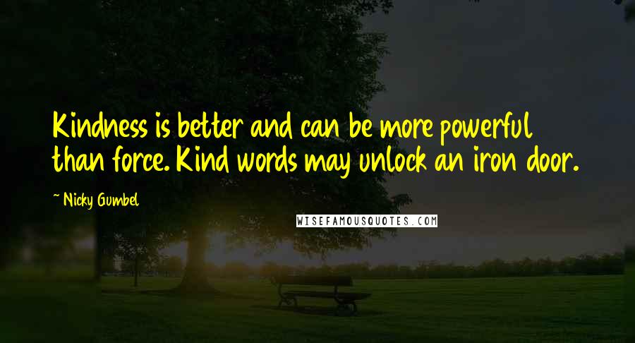 Nicky Gumbel Quotes: Kindness is better and can be more powerful than force. Kind words may unlock an iron door.