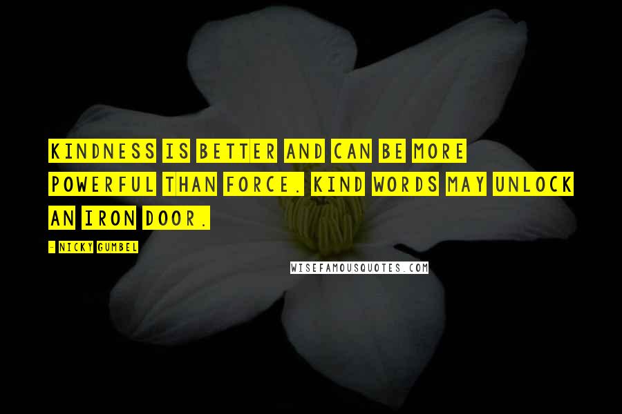 Nicky Gumbel Quotes: Kindness is better and can be more powerful than force. Kind words may unlock an iron door.