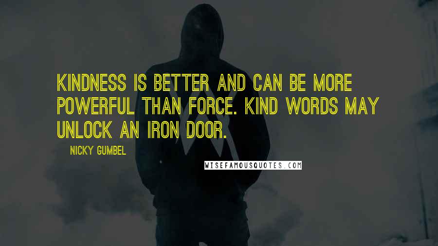 Nicky Gumbel Quotes: Kindness is better and can be more powerful than force. Kind words may unlock an iron door.