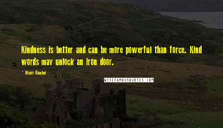 Nicky Gumbel Quotes: Kindness is better and can be more powerful than force. Kind words may unlock an iron door.