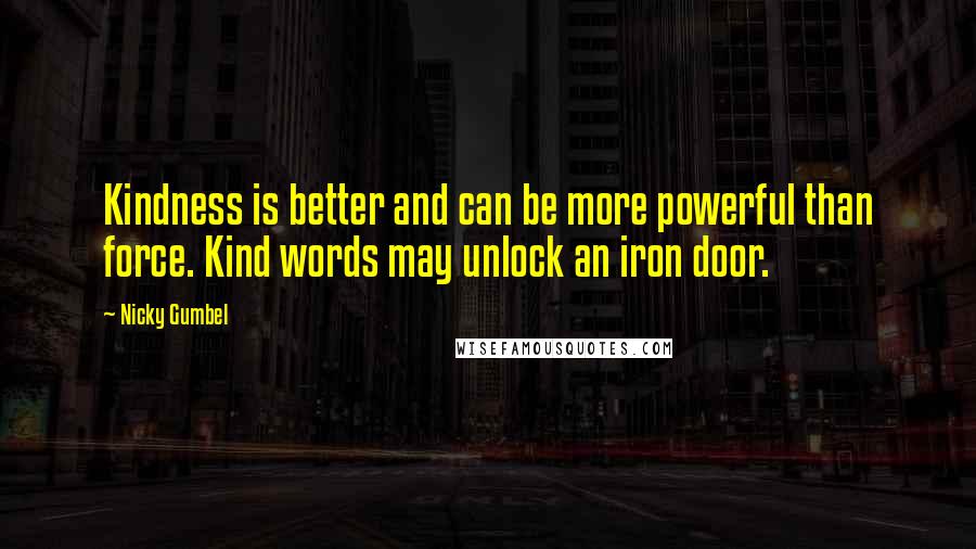 Nicky Gumbel Quotes: Kindness is better and can be more powerful than force. Kind words may unlock an iron door.