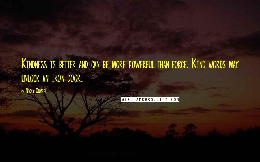 Nicky Gumbel Quotes: Kindness is better and can be more powerful than force. Kind words may unlock an iron door.