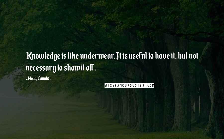 Nicky Gumbel Quotes: Knowledge is like underwear. It is useful to have it, but not necessary to show it off.