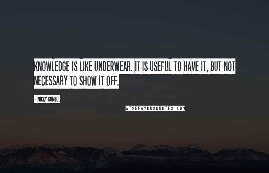 Nicky Gumbel Quotes: Knowledge is like underwear. It is useful to have it, but not necessary to show it off.