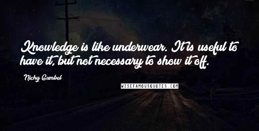 Nicky Gumbel Quotes: Knowledge is like underwear. It is useful to have it, but not necessary to show it off.