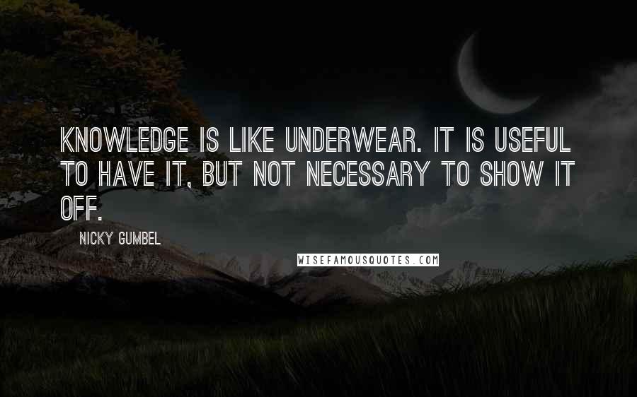 Nicky Gumbel Quotes: Knowledge is like underwear. It is useful to have it, but not necessary to show it off.