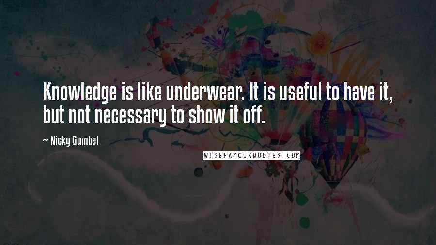 Nicky Gumbel Quotes: Knowledge is like underwear. It is useful to have it, but not necessary to show it off.