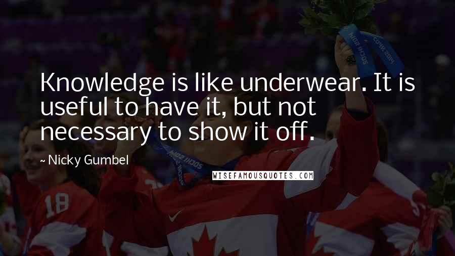 Nicky Gumbel Quotes: Knowledge is like underwear. It is useful to have it, but not necessary to show it off.