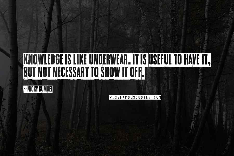 Nicky Gumbel Quotes: Knowledge is like underwear. It is useful to have it, but not necessary to show it off.