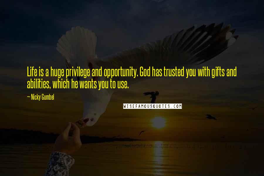 Nicky Gumbel Quotes: Life is a huge privilege and opportunity. God has trusted you with gifts and abilities, which he wants you to use.