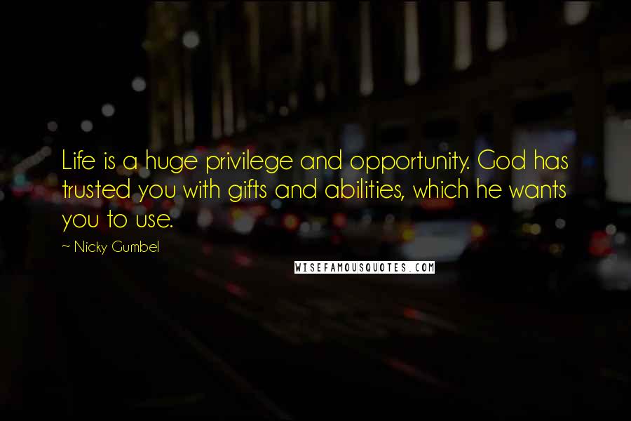 Nicky Gumbel Quotes: Life is a huge privilege and opportunity. God has trusted you with gifts and abilities, which he wants you to use.