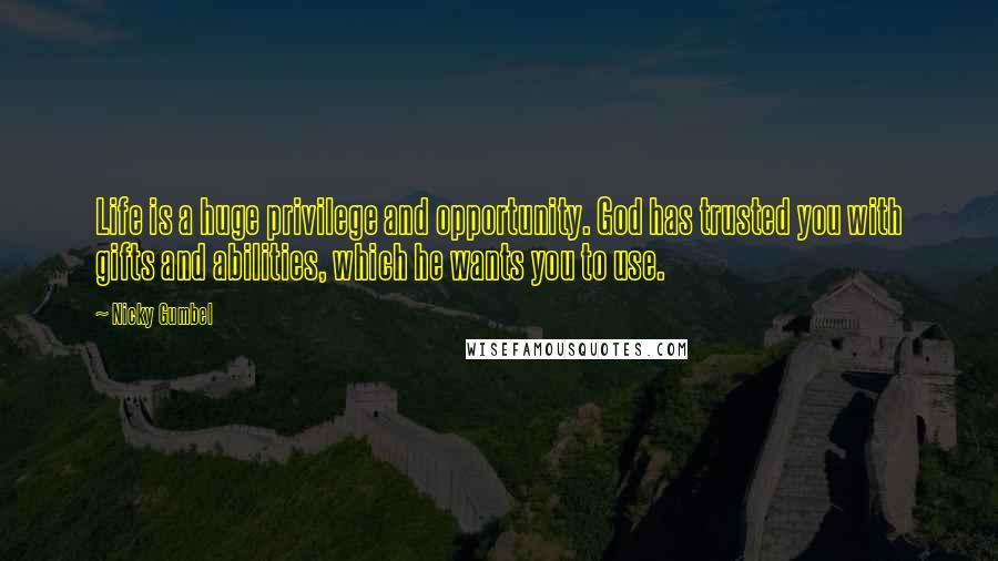 Nicky Gumbel Quotes: Life is a huge privilege and opportunity. God has trusted you with gifts and abilities, which he wants you to use.