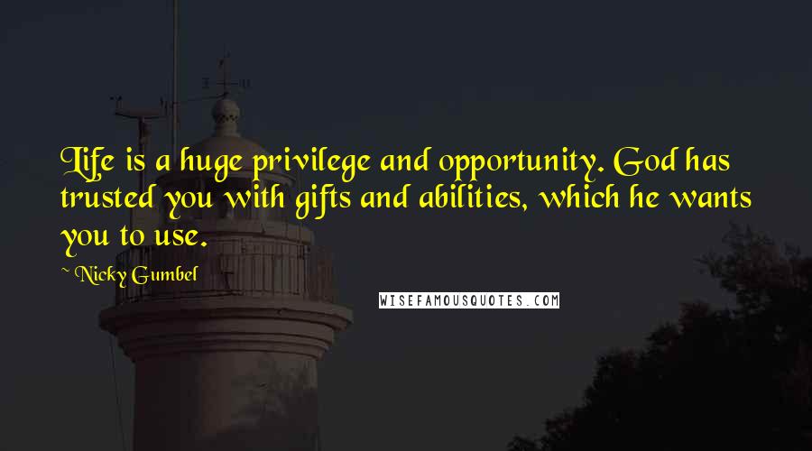 Nicky Gumbel Quotes: Life is a huge privilege and opportunity. God has trusted you with gifts and abilities, which he wants you to use.