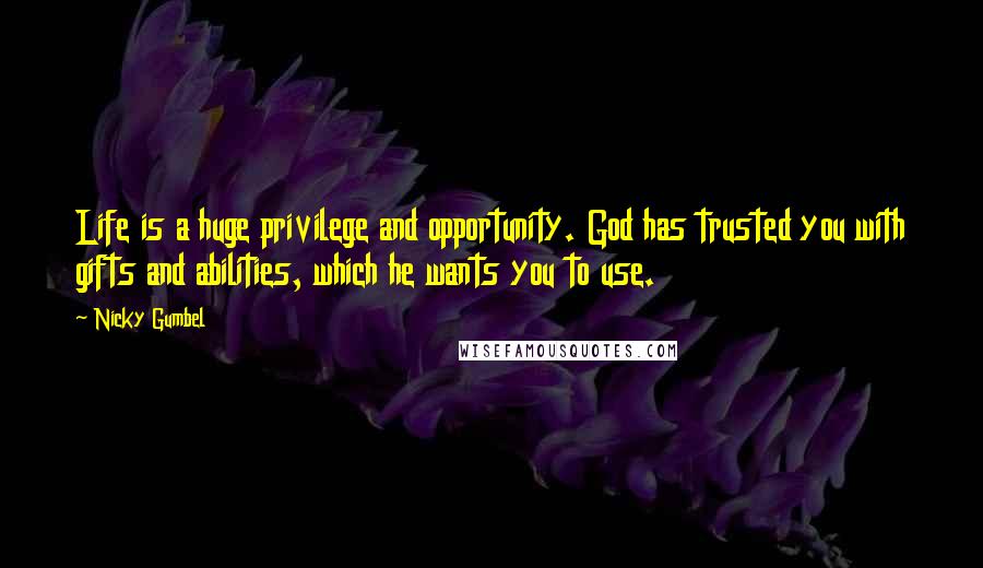 Nicky Gumbel Quotes: Life is a huge privilege and opportunity. God has trusted you with gifts and abilities, which he wants you to use.