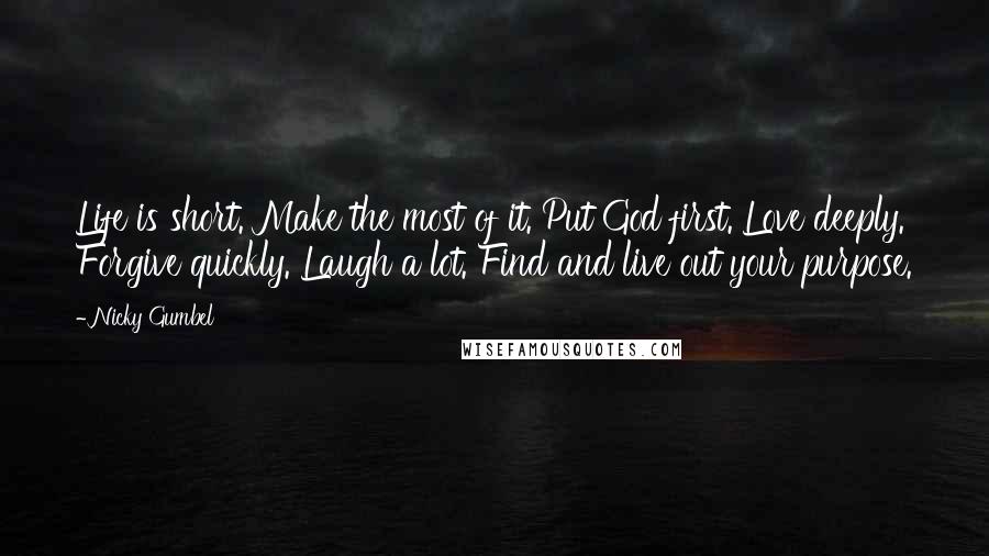 Nicky Gumbel Quotes: Life is short. Make the most of it. Put God first. Love deeply. Forgive quickly. Laugh a lot. Find and live out your purpose.