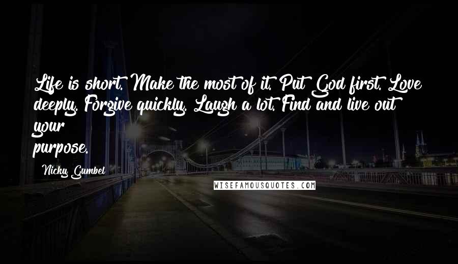 Nicky Gumbel Quotes: Life is short. Make the most of it. Put God first. Love deeply. Forgive quickly. Laugh a lot. Find and live out your purpose.