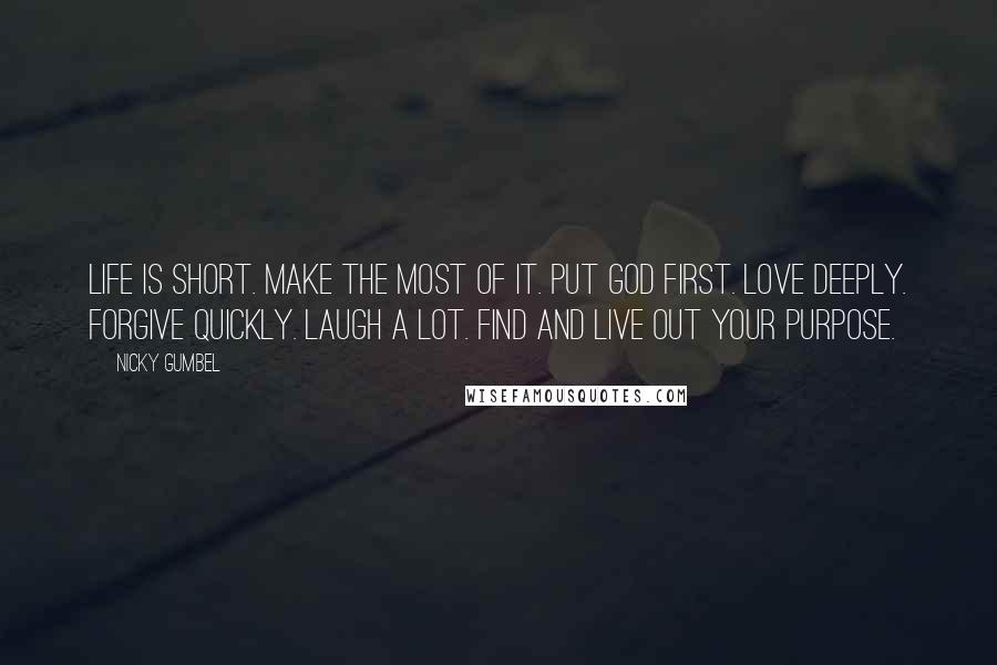 Nicky Gumbel Quotes: Life is short. Make the most of it. Put God first. Love deeply. Forgive quickly. Laugh a lot. Find and live out your purpose.
