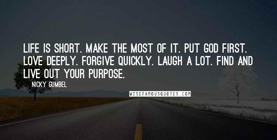 Nicky Gumbel Quotes: Life is short. Make the most of it. Put God first. Love deeply. Forgive quickly. Laugh a lot. Find and live out your purpose.