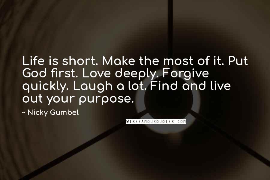 Nicky Gumbel Quotes: Life is short. Make the most of it. Put God first. Love deeply. Forgive quickly. Laugh a lot. Find and live out your purpose.
