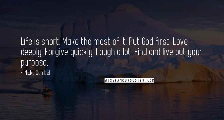 Nicky Gumbel Quotes: Life is short. Make the most of it. Put God first. Love deeply. Forgive quickly. Laugh a lot. Find and live out your purpose.