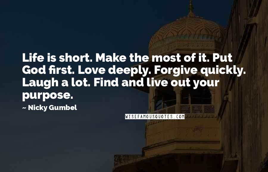 Nicky Gumbel Quotes: Life is short. Make the most of it. Put God first. Love deeply. Forgive quickly. Laugh a lot. Find and live out your purpose.