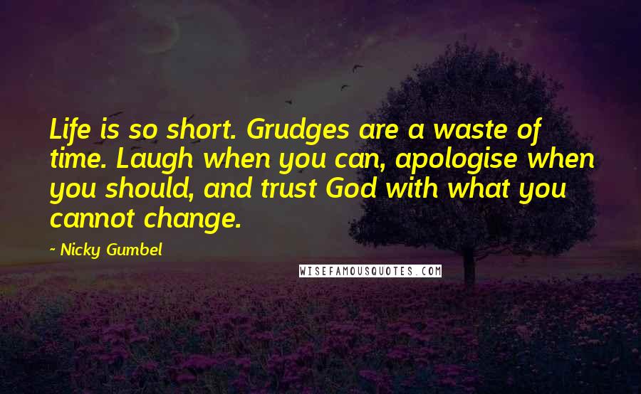 Nicky Gumbel Quotes: Life is so short. Grudges are a waste of time. Laugh when you can, apologise when you should, and trust God with what you cannot change.