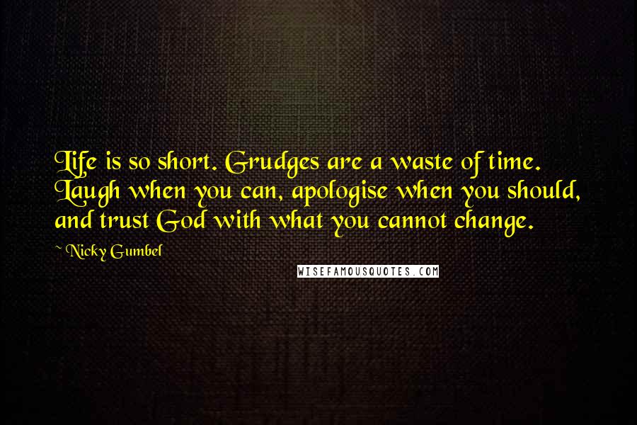 Nicky Gumbel Quotes: Life is so short. Grudges are a waste of time. Laugh when you can, apologise when you should, and trust God with what you cannot change.