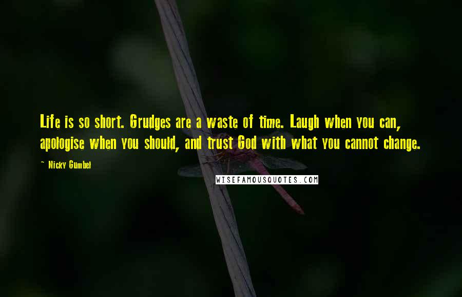 Nicky Gumbel Quotes: Life is so short. Grudges are a waste of time. Laugh when you can, apologise when you should, and trust God with what you cannot change.