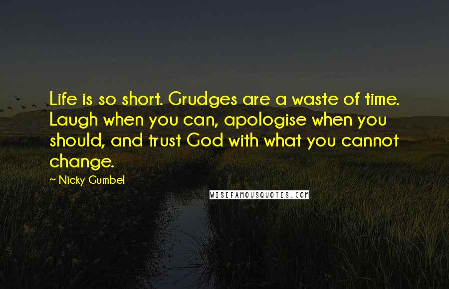 Nicky Gumbel Quotes: Life is so short. Grudges are a waste of time. Laugh when you can, apologise when you should, and trust God with what you cannot change.