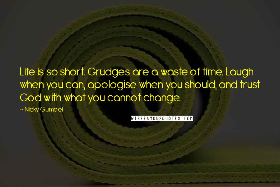 Nicky Gumbel Quotes: Life is so short. Grudges are a waste of time. Laugh when you can, apologise when you should, and trust God with what you cannot change.