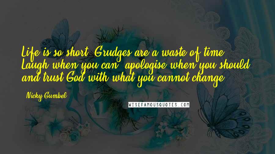 Nicky Gumbel Quotes: Life is so short. Grudges are a waste of time. Laugh when you can, apologise when you should, and trust God with what you cannot change.