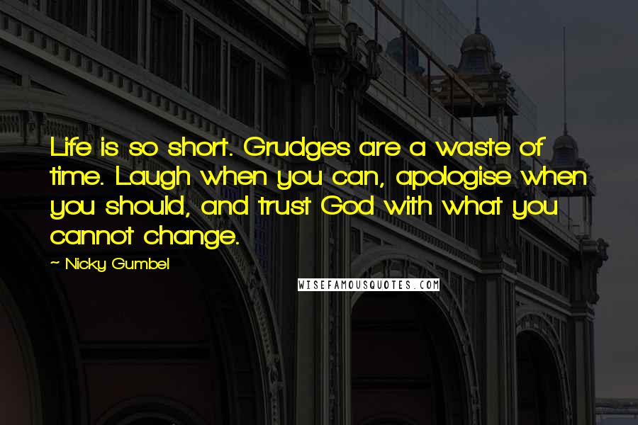 Nicky Gumbel Quotes: Life is so short. Grudges are a waste of time. Laugh when you can, apologise when you should, and trust God with what you cannot change.