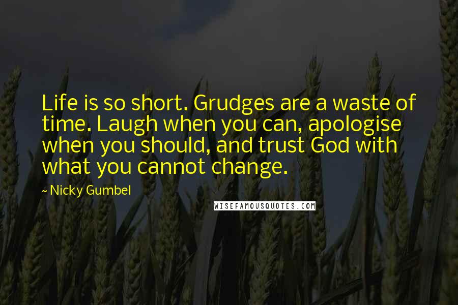 Nicky Gumbel Quotes: Life is so short. Grudges are a waste of time. Laugh when you can, apologise when you should, and trust God with what you cannot change.