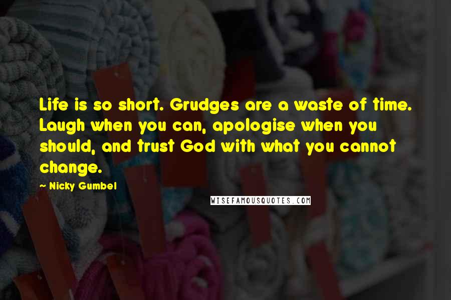 Nicky Gumbel Quotes: Life is so short. Grudges are a waste of time. Laugh when you can, apologise when you should, and trust God with what you cannot change.