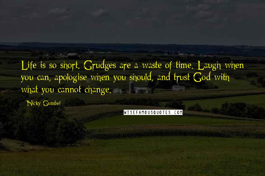 Nicky Gumbel Quotes: Life is so short. Grudges are a waste of time. Laugh when you can, apologise when you should, and trust God with what you cannot change.