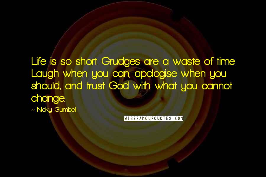 Nicky Gumbel Quotes: Life is so short. Grudges are a waste of time. Laugh when you can, apologise when you should, and trust God with what you cannot change.