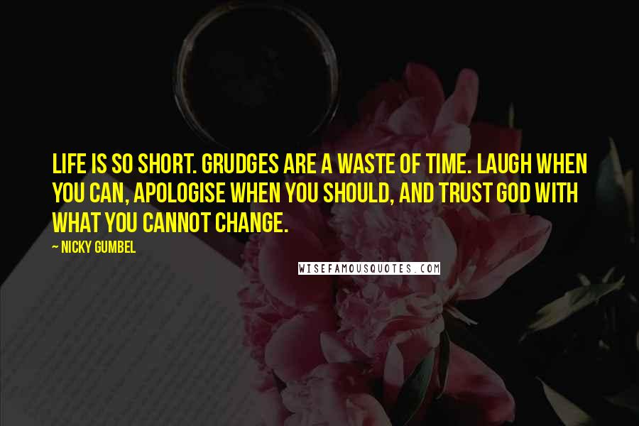 Nicky Gumbel Quotes: Life is so short. Grudges are a waste of time. Laugh when you can, apologise when you should, and trust God with what you cannot change.
