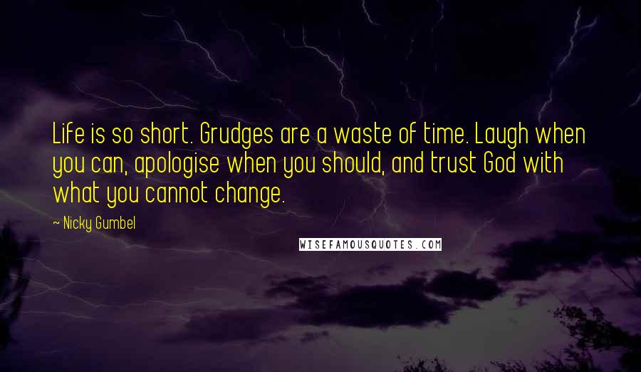 Nicky Gumbel Quotes: Life is so short. Grudges are a waste of time. Laugh when you can, apologise when you should, and trust God with what you cannot change.