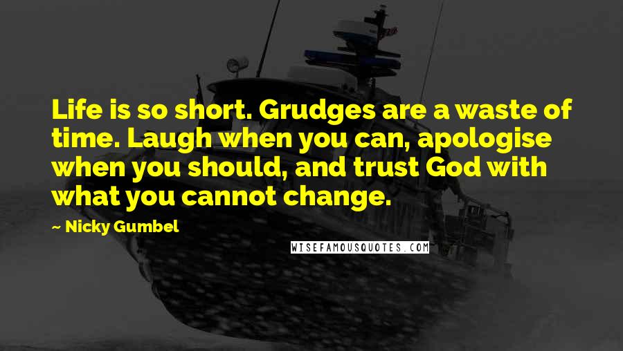 Nicky Gumbel Quotes: Life is so short. Grudges are a waste of time. Laugh when you can, apologise when you should, and trust God with what you cannot change.