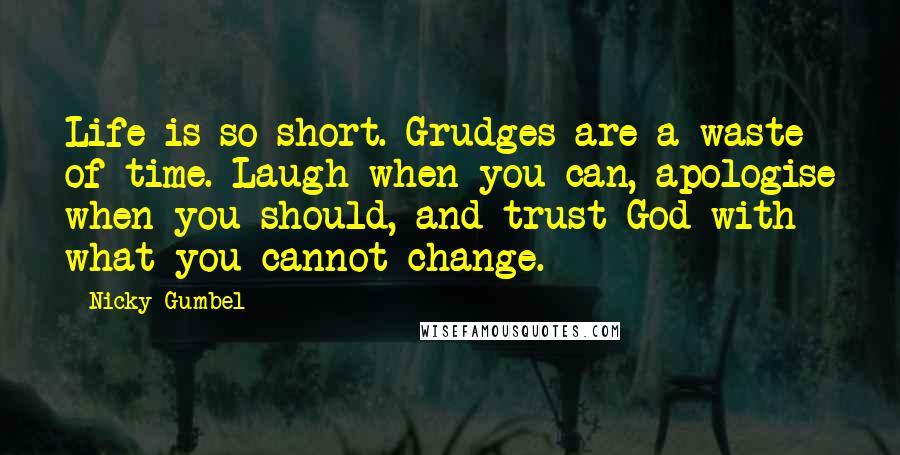 Nicky Gumbel Quotes: Life is so short. Grudges are a waste of time. Laugh when you can, apologise when you should, and trust God with what you cannot change.