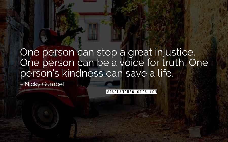 Nicky Gumbel Quotes: One person can stop a great injustice. One person can be a voice for truth. One person's kindness can save a life.